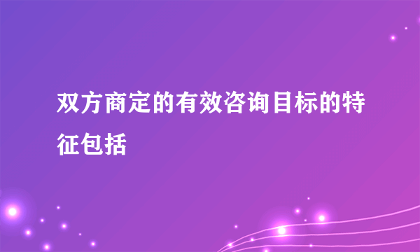 双方商定的有效咨询目标的特征包括