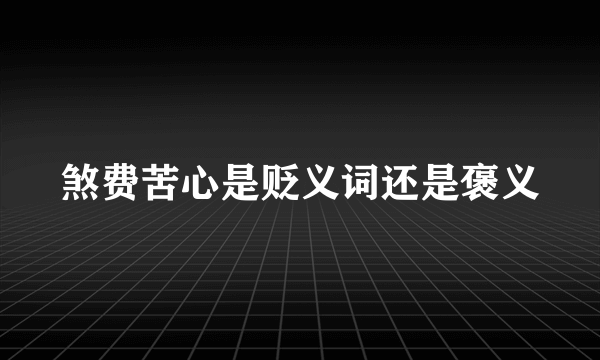 煞费苦心是贬义词还是褒义