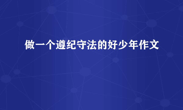 做一个遵纪守法的好少年作文