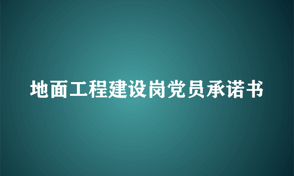地面工程建设岗党员承诺书