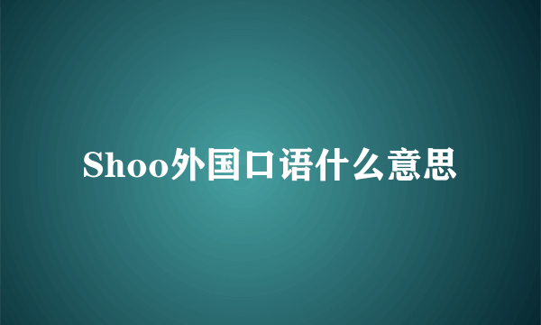 Shoo外国口语什么意思