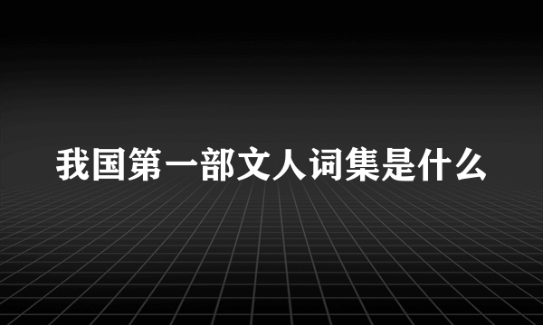 我国第一部文人词集是什么