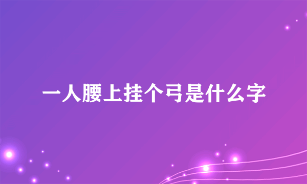 一人腰上挂个弓是什么字