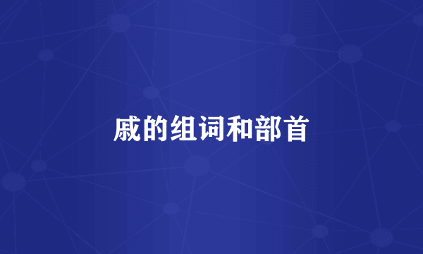 戚的组词和部首