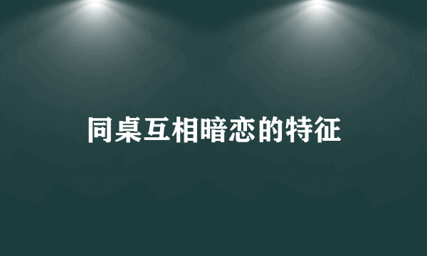 同桌互相暗恋的特征