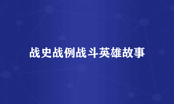 战史战例战斗英雄故事