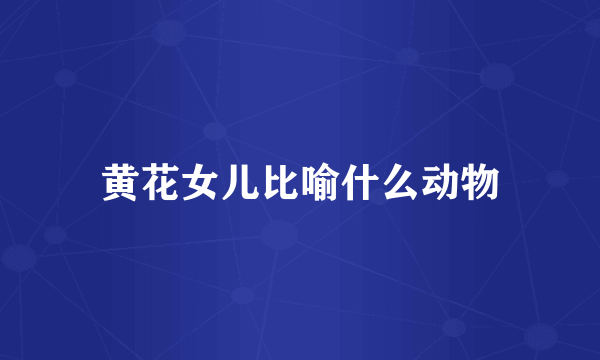 黄花女儿比喻什么动物
