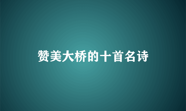 赞美大桥的十首名诗