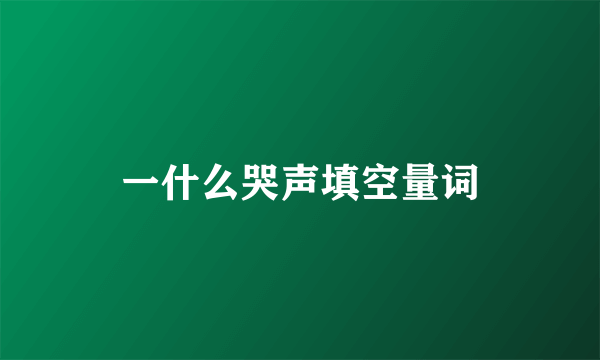 一什么哭声填空量词