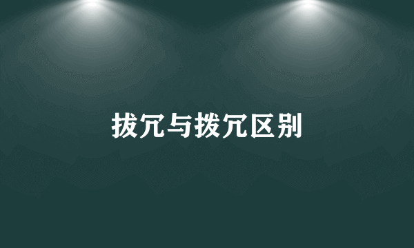 拔冗与拨冗区别