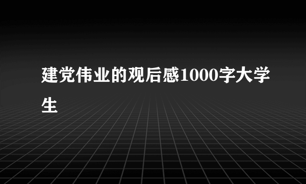 建党伟业的观后感1000字大学生