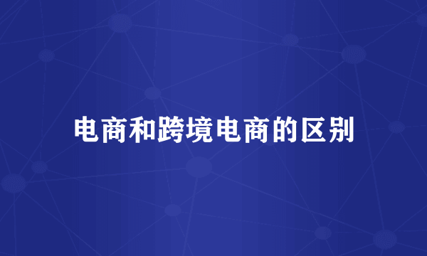 电商和跨境电商的区别