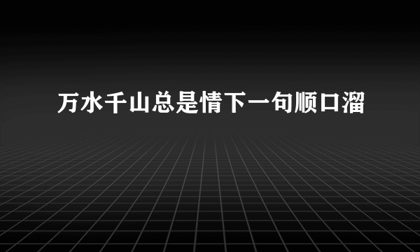 万水千山总是情下一句顺口溜