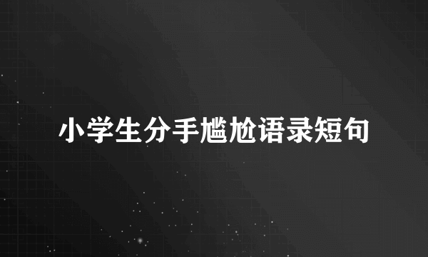 小学生分手尴尬语录短句