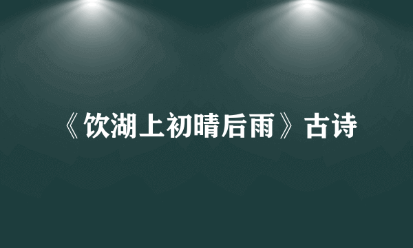 《饮湖上初晴后雨》古诗