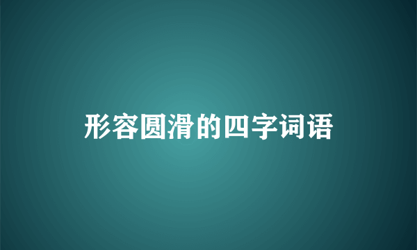形容圆滑的四字词语