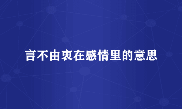 言不由衷在感情里的意思