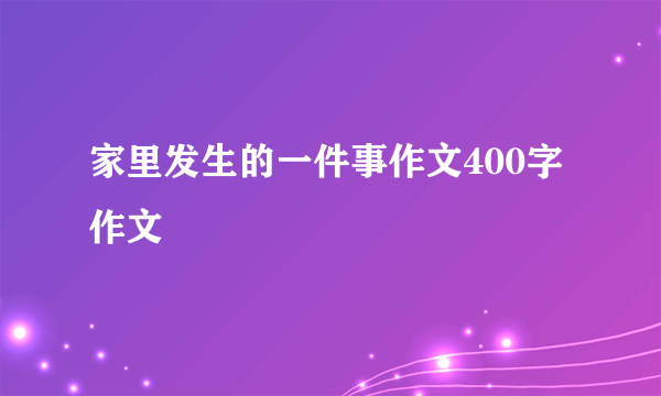 家里发生的一件事作文400字作文