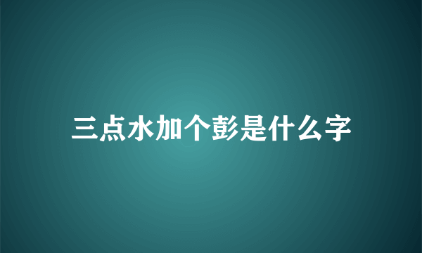 三点水加个彭是什么字