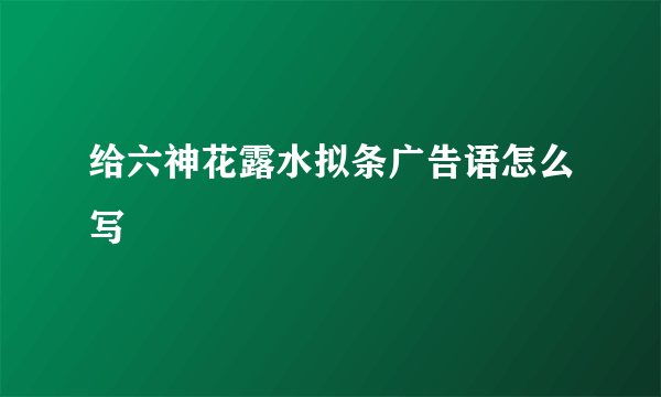 给六神花露水拟条广告语怎么写