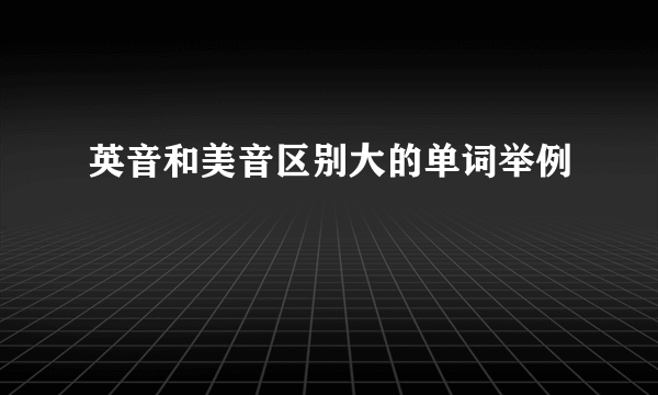 英音和美音区别大的单词举例