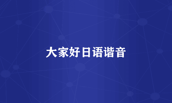 大家好日语谐音