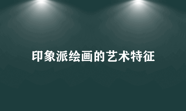 印象派绘画的艺术特征