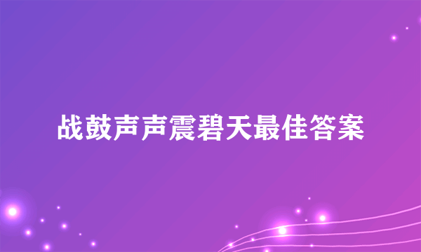 战鼓声声震碧天最佳答案