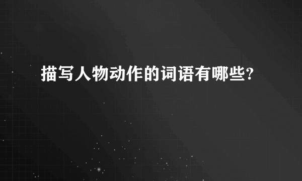 描写人物动作的词语有哪些?