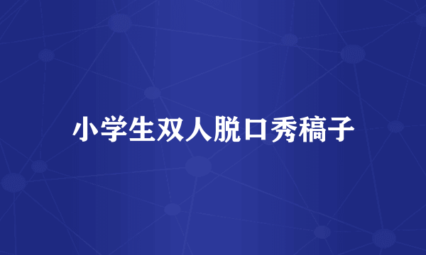 小学生双人脱口秀稿子