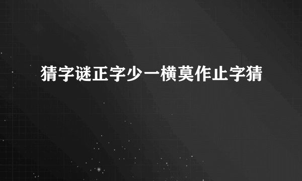 猜字谜正字少一横莫作止字猜