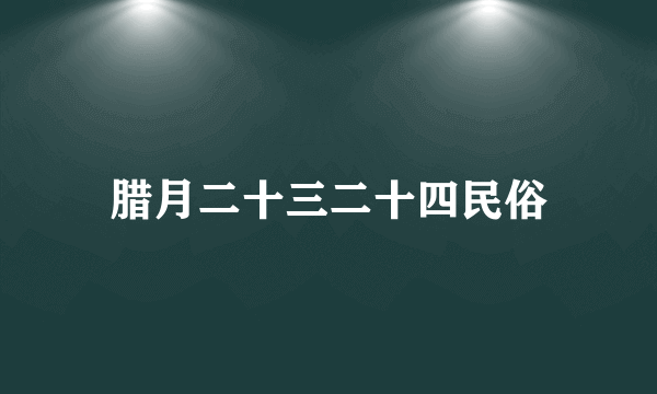 腊月二十三二十四民俗
