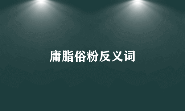 庸脂俗粉反义词
