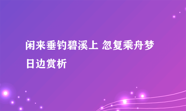闲来垂钓碧溪上 忽复乘舟梦日边赏析