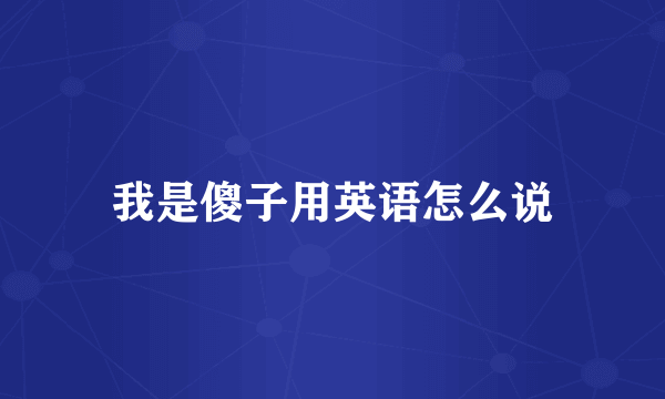我是傻子用英语怎么说