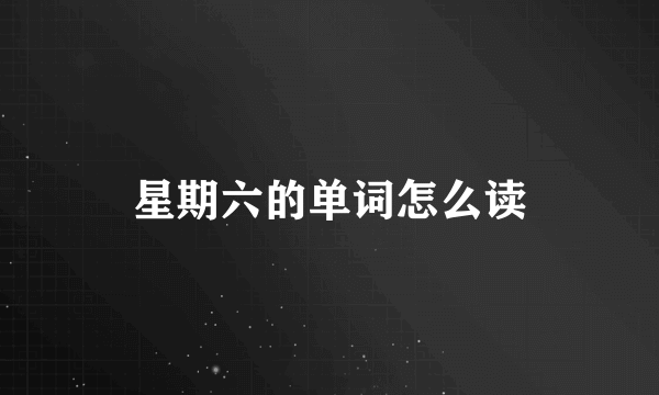 星期六的单词怎么读