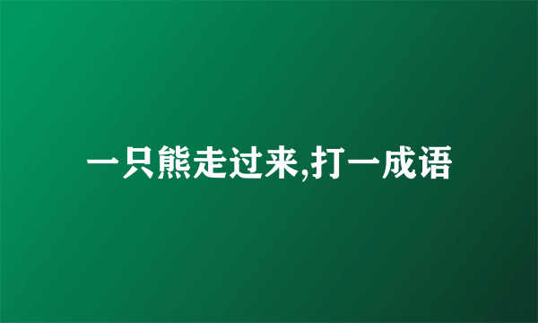 一只熊走过来,打一成语