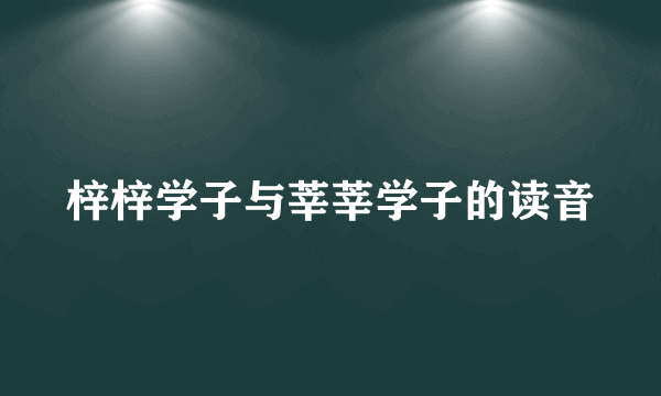梓梓学子与莘莘学子的读音