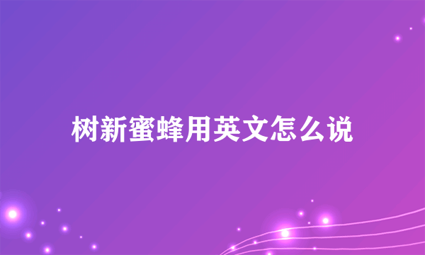 树新蜜蜂用英文怎么说
