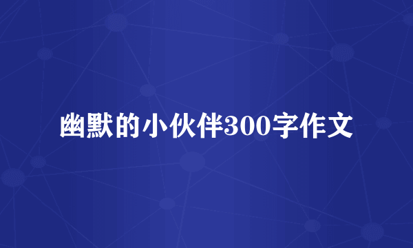 幽默的小伙伴300字作文