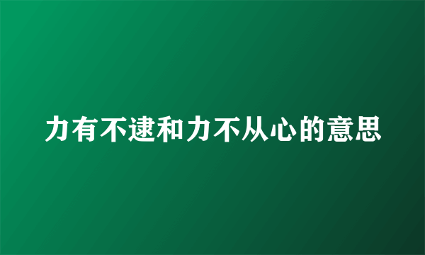 力有不逮和力不从心的意思