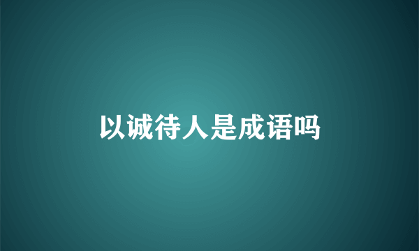 以诚待人是成语吗