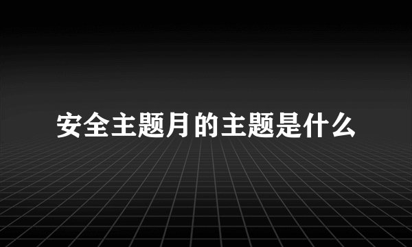 安全主题月的主题是什么