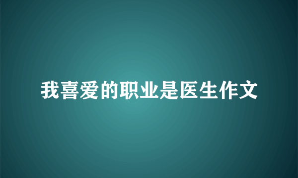 我喜爱的职业是医生作文