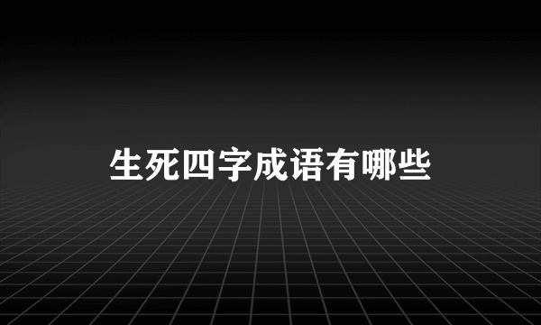 生死四字成语有哪些