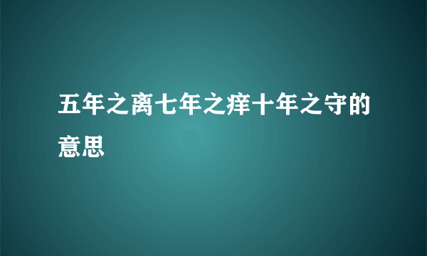 五年之离七年之痒十年之守的意思