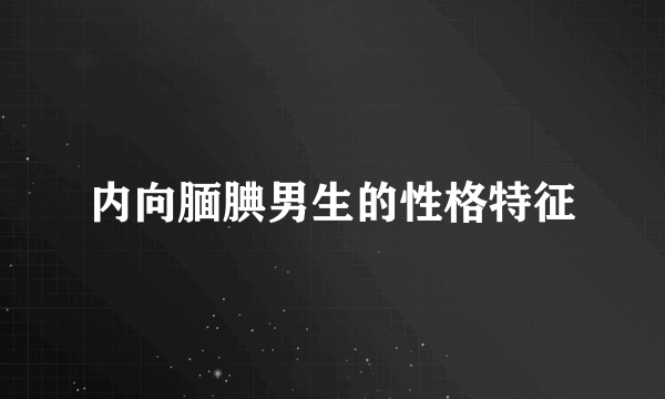 内向腼腆男生的性格特征