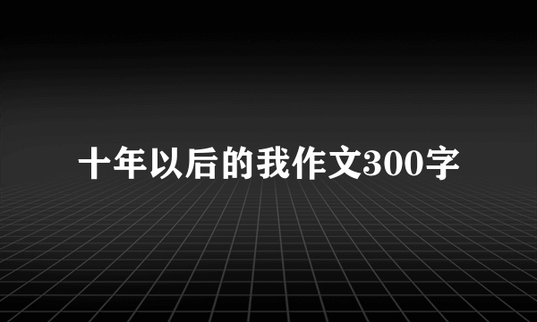 十年以后的我作文300字