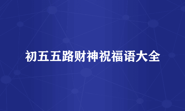 初五五路财神祝福语大全