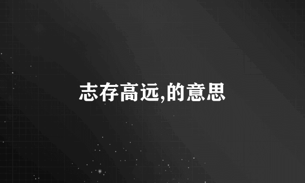 志存高远,的意思